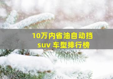 10万内省油自动挡suv 车型排行榜